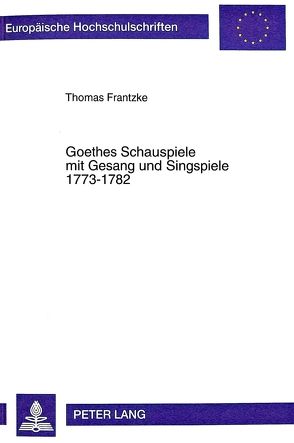 Goethes Schauspiele mit Gesang und Singspiele 1773-1782 von Frantzke,  Thomas