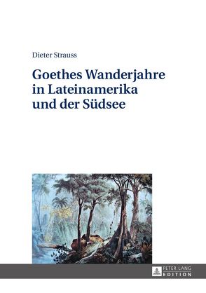 Goethes Wanderjahre in Lateinamerika und der Südsee von Strauss,  Dieter