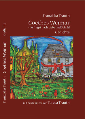 Goethes Weimar – du fragst nach Liebe und Schuld von Trauth,  Franziska, Trauth,  Teresa