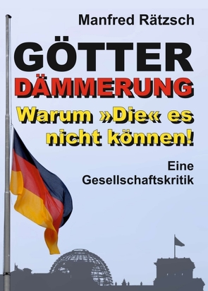 Götterdämmerung – Warum »Die« es nicht können! von Rätzsch,  Manfred