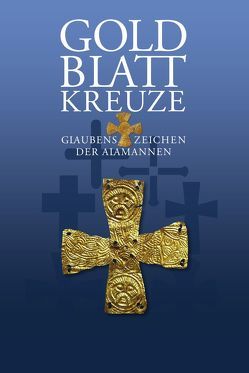 Goldblattkreuze – Glaubenszeichen der Alamannen von Fürst,  Gebhard, Gut,  Andreas, Terp-Schunter,  Martina, Theune-Grosskopf,  Barbara