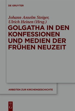 Golgatha in den Konfessionen und Medien der Frühen Neuzeit von Heinen,  Ulrich, Steiger,  Johann Anselm