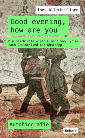 Good evening, how are you – Die Geschichte einer Flucht von Syrien nach Deutschland per WhatsApp – Autobiografie von Allerheiligen,  Ines