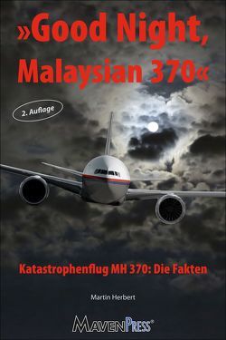 Good Night, Malaysian 370 – Katastrophenflug MH 370: Die Fakten von Martin,  Herbert