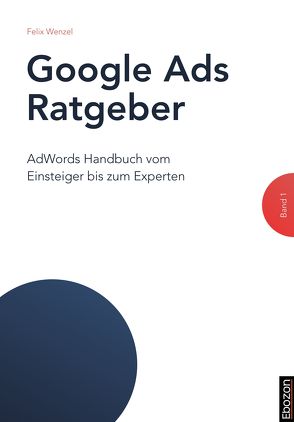 Google Ads Ratgeber / Google Ads Ratgeber (Band 1) von Wenzel,  Felix