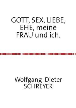 GOTT, SEX, LIEBE, EHE, meine FRAU und ich. von Schreyer,  Wolfgang Dieter