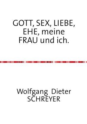 GOTT, SEX, LIEBE, EHE, meine FRAU und ich. von Schreyer,  Wolfgang Dieter
