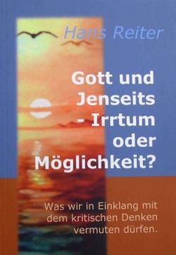 Gott und Jenseits – Irrtum oder Möglichkeit? von Reiter,  Hans