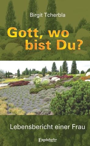 Gott, wo bist Du? Lebensbericht einer Frau von Tscherbla,  Birgit