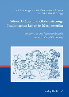 Götter, Gräber und Globalisierung: Indianisches Leben in Mesoamerika von Frühsorge,  Lars, Hinz,  Armin, Kern,  Annette, Wölfel,  Ulrich