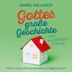 Gottes große Geschichte … vom wunderbaren Zuhause von Kallauch,  Daniel