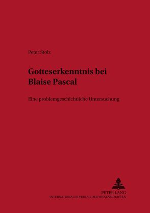 Gotteserkenntnis bei Blaise Pascal von Stolz,  Peter