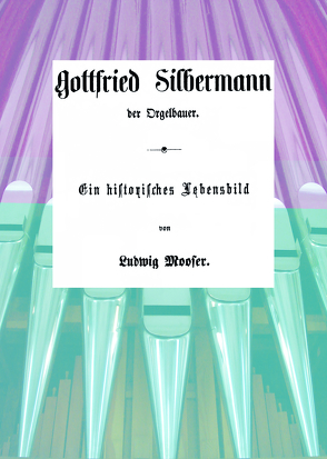 Gottfried Silbermann Der Orgelbauer von Blumenstein,  Gottfried, Mooser,  Ludwig