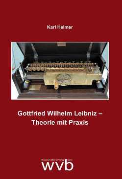Gottfried Wilhelm Leibniz – Theorie mit Praxis von Helmer,  Karl