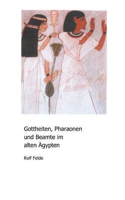 Gottheiten, Pharaonen und Beamte im alten Ägypten von Felde,  Rolf