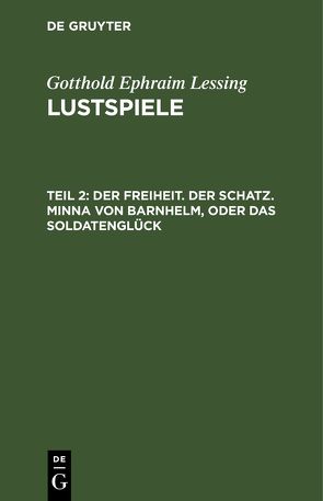 Gotthold Ephraim Lessing: Lustspiele / Der Freiheit. Der Schatz. Minna von Barnhelm, oder das Soldatenglück von Lessing,  Gotthold Ephraim