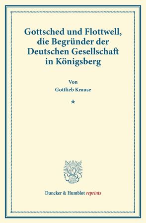 Gottsched und Flottwell, die Begründer der Deutschen Gesellschaft in Königsberg. von Krause,  Gottlieb