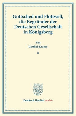 Gottsched und Flottwell, die Begründer der Deutschen Gesellschaft in Königsberg. von Krause,  Gottlieb