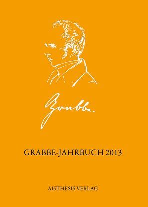 Grabbe-Jahrbuch 2013 von Buhl,  Michael, Dahl,  Claudia, Ehrlich,  Lothar, Füllner,  Bernd, Grabbe,  Katharina, Köhler,  Kai, Kopp,  Detlev, Maes,  Sientje, Roselli,  Antonio, Schaffrick,  Matthias, Walz,  Manfred