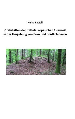 Grabstätten der mitteleuropäischen Eisenzeit in der Umgebung von Bern und nördlich davon von Moll,  Heinz J.