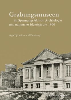 Grabungsmuseen im Spannungsfeld von Archäologie und nationaler Identität um 1900 von Grüßinger,  Ralf