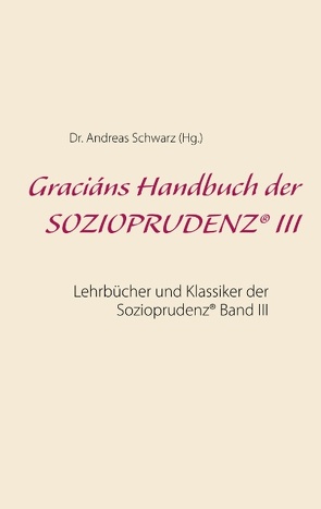 Graciáns Handbuch der SOZIOPRUDENZ® III von Schwarz,  Dr. Andreas