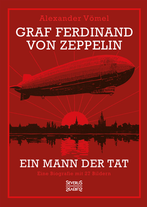 Graf Ferdinand von Zeppelin. Ein Mann der Tat von Vömel,  Alexander
