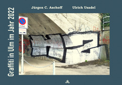 Graffiti in Ulm im Jahr 2022 von Aschoff,  Jürgen C., Usadel,  Ulrich