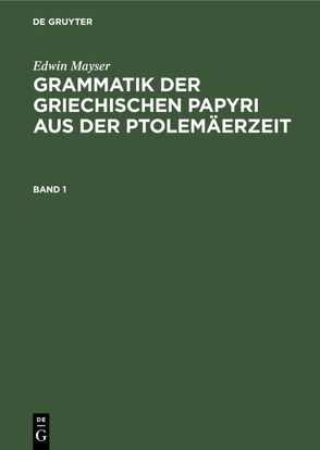 Grammatik der griechischen Papyri aus der Ptolemäerzeit / Grammatik der griechischen Papyri aus der Ptolemäerzeit. Band 1 von Mayser,  Edwin