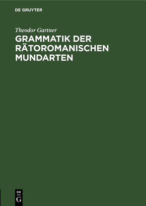 Grammatik der rätoromanischen Mundarten von Gartner,  Theodor