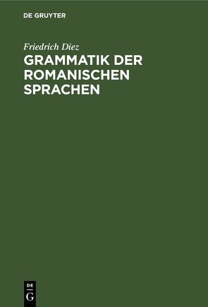 Grammatik der Romanischen Sprachen von Diez,  Friedrich