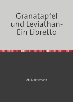 Granatapfel und Leviathan- Ein Libretto von Benemann,  Aki E.