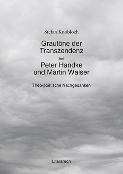 Grautöne der Transzendenz bei Peter Handke und Martin Walser von Knobloch,  Stefan
