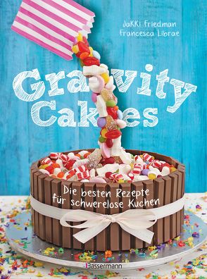 Gravity Cakes – Die besten Rezepte für schwerelose Kuchen von Friedman,  Jakki, Librae,  Francesca