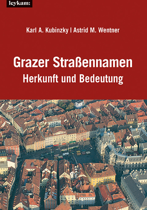 Grazer Straßennamen – Herkunft und Bedeutung von Kubinzky,  Karl Albrecht, Wentner,  Astrid M