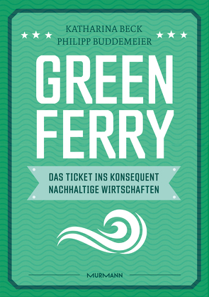 Green Ferry – Das Ticket ins konsequent nachhaltige Wirtschaften von Beck,  Katharina, Buddemeier,  Philipp