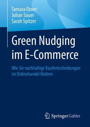 Green Nudging im E-Commerce von Ebner,  Tamara, Sauer,  Julian, Spitzer,  Sarah