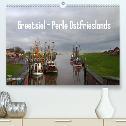 Greetsiel – Perle Ostfrieslands (Premium, hochwertiger DIN A2 Wandkalender 2022, Kunstdruck in Hochglanz) von Poetsch,  Rolf