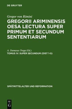 Gregor von Rimini: Gregorii Ariminensis OESA Lectura super Primum et Secundum Sententiarum / Super Secundum (Dist 1-5) von Oberman,  Heiko A., Trapp,  A. Damasus
