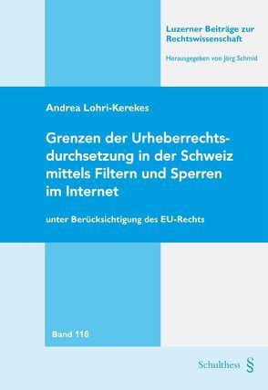 Grenzen der Urheberrechtsdurchsetzung in der Schweiz mittels Filtern und Sperren im Internet von Lohri-Kerekes,  Andrea
