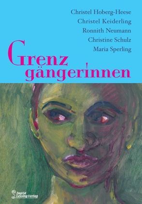 Grenzgängerinnen von Hoberg-Heese,  Christel, Keiderling,  Christel, Neumann,  Ronnith, Schulz,  Christine, Sperling,  Maria