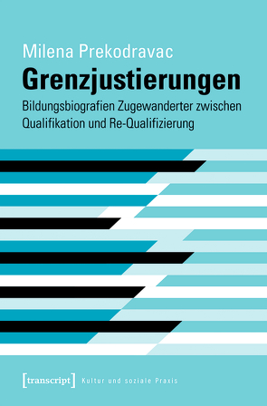 Grenzjustierungen – Bildungsbiografien Zugewanderter zwischen Qualifikation und Re-Qualifizierung von Prekodravac,  Milena