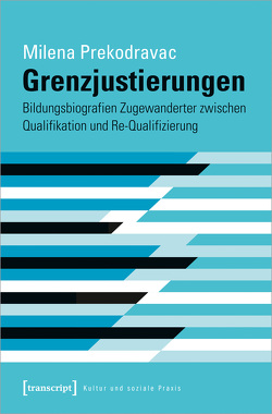 Grenzjustierungen – Bildungsbiografien Zugewanderter zwischen Qualifikation und Re-Qualifizierung von Prekodravac,  Milena