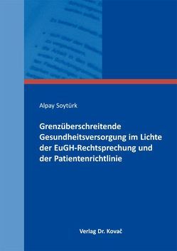 Grenzüberschreitende Gesundheitsversorgung im Lichte der EuGH-Rechtsprechung und der Patientenrichtlinie von Soytürk,  Alpay