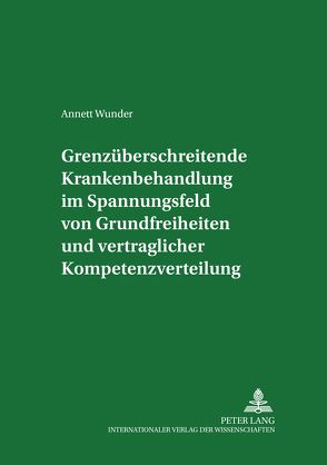 Grenzüberschreitende Krankenbehandlung im Spannungsfeld von Grundfreiheiten und vertraglicher Kompetenzverteilung von Wunder,  Annett