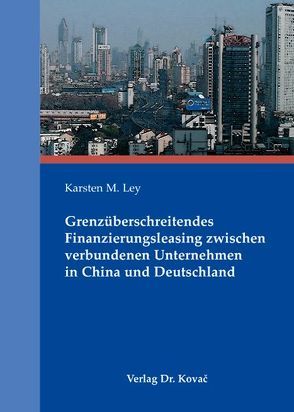 Grenzüberschreitendes Finanzierungsleasing zwischen verbundenen Unternehmen in China und Deutschland von Ley,  Karsten M