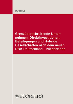 Grenzüberschreitende Unternehmen: Direktinvestitionen, Beteiligungen und Hybride Gesellschaften nach dem neuen DBA Deutschland – Niederlande von Jochum,  Heike