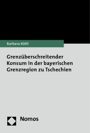 Grenzüberschreitender Konsum in der bayerischen Grenzregion zu Tschechien von Köttl,  Barbara