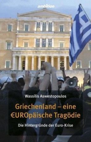 Griechenland – eine €UROpäische Tragödie von Aswestopoulos,  Wassilis