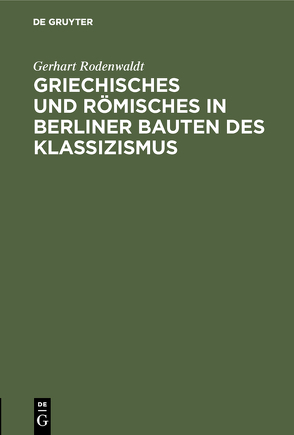 Griechisches und Römisches in Berliner Bauten des Klassizismus von Rodenwaldt,  Gerhart